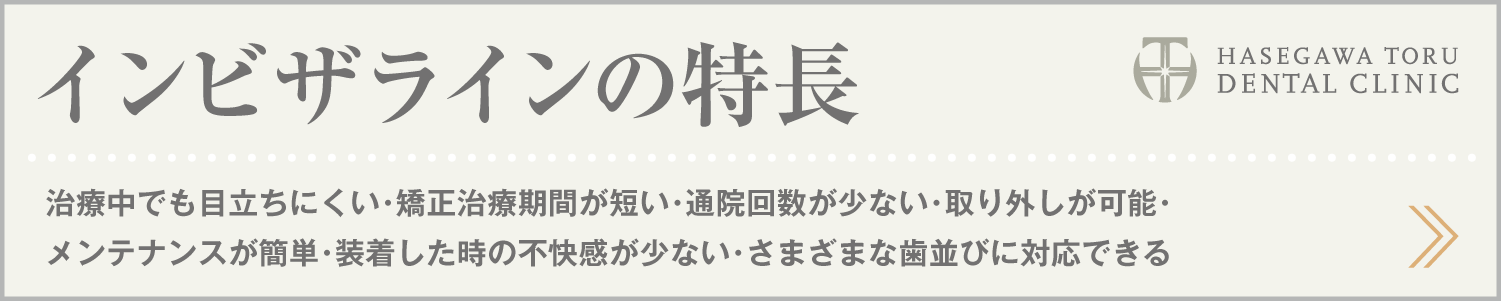 歯列矯正・マウスピース矯正・インビザラインGo｜インビザラインの特長｜愛知県名古屋市中区・栄｜栄駅・矢場町駅近く【長谷川亨・歯科クリニック】名古屋栄の歯医者・歯科医院｜hasegawadental.com